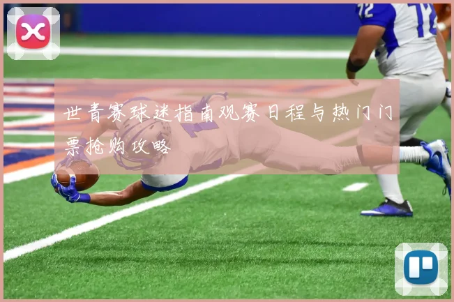 世青赛球迷指南观赛日程与热门门票抢购攻略