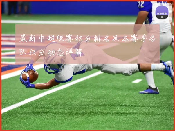 最新中超联赛积分排名及本赛季各队积分动态详解