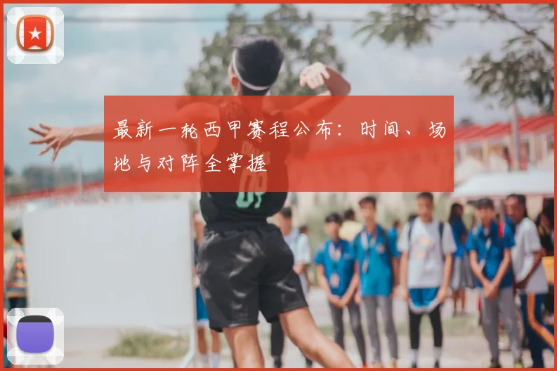 最新一轮西甲赛程公布：时间、场地与对阵全掌握